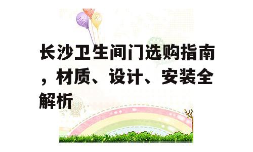 长沙卫生间门选购指南，材质、设计、安装全解析