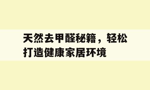 天然去甲醛秘籍，轻松打造健康家居环境