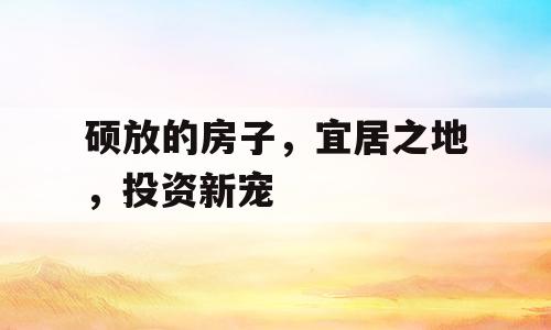 硕放的房子，宜居之地，投资新宠