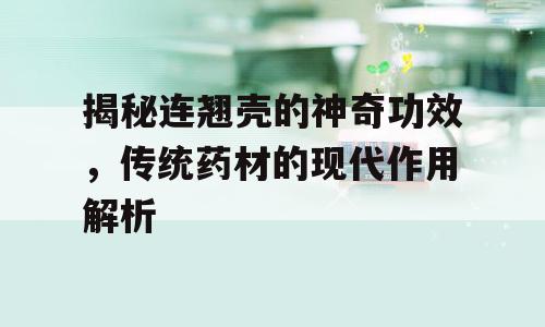 揭秘连翘壳的神奇功效，传统药材的现代作用解析