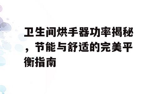 卫生间烘手器功率揭秘，节能与舒适的完美平衡指南