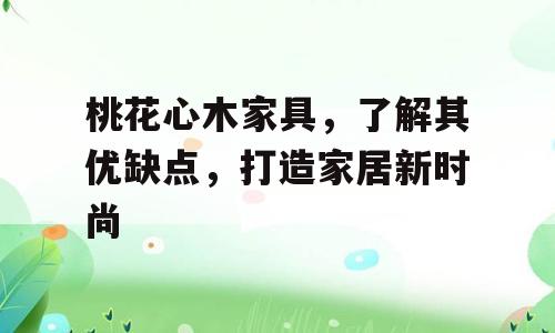 桃花心木家具，了解其优缺点，打造家居新时尚