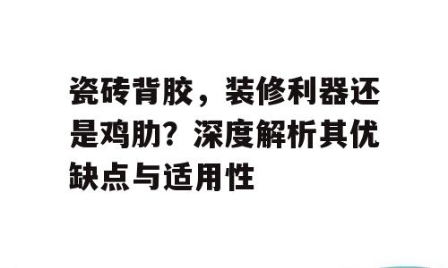 瓷砖背胶，装修利器还是鸡肋？深度解析其优缺点与适用性