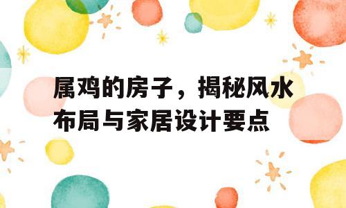 属鸡的房子，揭秘风水布局与家居设计要点