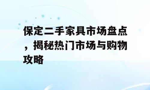 保定二手家具市场盘点，揭秘热门市场与购物攻略