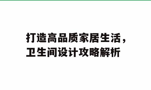 打造高品质家居生活，卫生间设计攻略解析