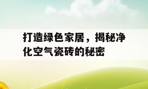 打造绿色家居，揭秘净化空气瓷砖的秘密