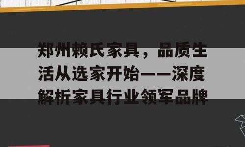 郑州赖氏家具，品质生活从选家开始——深度解析家具行业领军品牌