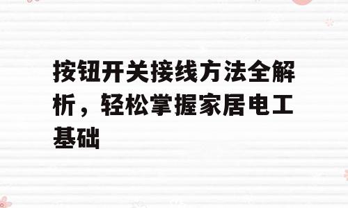 按钮开关接线方法全解析，轻松掌握家居电工基础