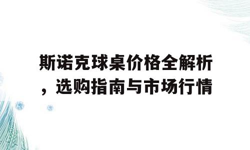 斯诺克球桌价格全解析，选购指南与市场行情