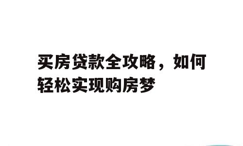 买房贷款全攻略，如何轻松实现购房梦