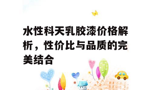 水性科天乳胶漆价格解析，性价比与品质的完美结合