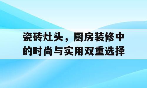 瓷砖灶头，厨房装修中的时尚与实用双重选择