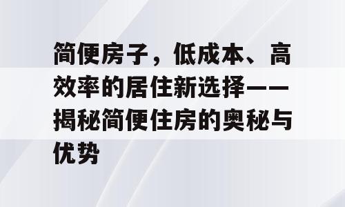 简便房子，低成本、高效率的居住新选择——揭秘简便住房的奥秘与优势