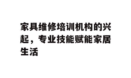 家具维修培训机构的兴起，专业技能赋能家居生活