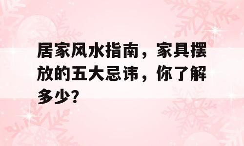 居家风水指南，家具摆放的五大忌讳，你了解多少？