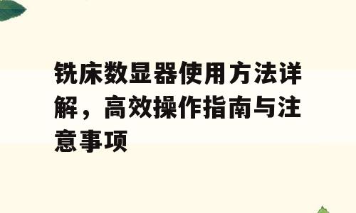 铣床数显器使用方法详解，高效操作指南与注意事项