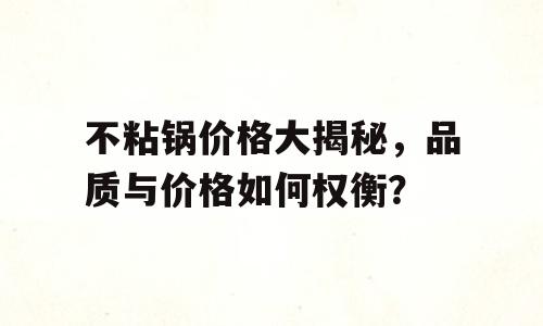 不粘锅价格大揭秘，品质与价格如何权衡？
