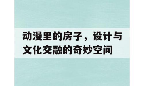 动漫里的房子，设计与文化交融的奇妙空间