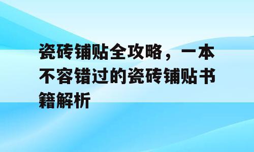 瓷砖铺贴全攻略，一本不容错过的瓷砖铺贴书籍解析