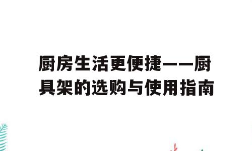 厨房生活更便捷——厨具架的选购与使用指南