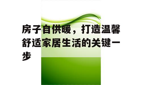 房子自供暖，打造温馨舒适家居生活的关键一步