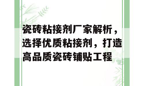 瓷砖粘接剂厂家解析，选择优质粘接剂，打造高品质瓷砖铺贴工程