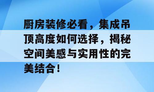 厨房装修必看，集成吊顶高度如何选择，揭秘空间美感与实用性的完美结合！