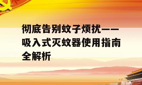 彻底告别蚊子烦扰——吸入式灭蚊器使用指南全解析