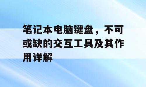 笔记本电脑键盘，不可或缺的交互工具及其作用详解