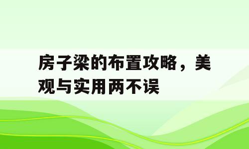 房子梁的布置攻略，美观与实用两不误