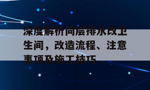 深度解析同层排水改卫生间，改造流程、注意事项及施工技巧