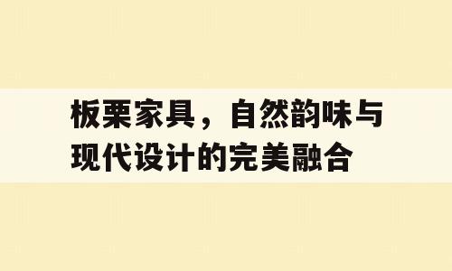 板栗家具，自然韵味与现代设计的完美融合