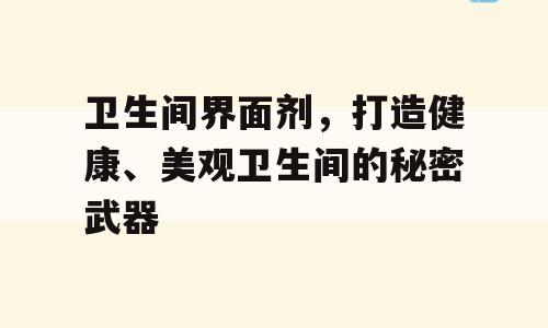 卫生间界面剂，打造健康、美观卫生间的秘密武器
