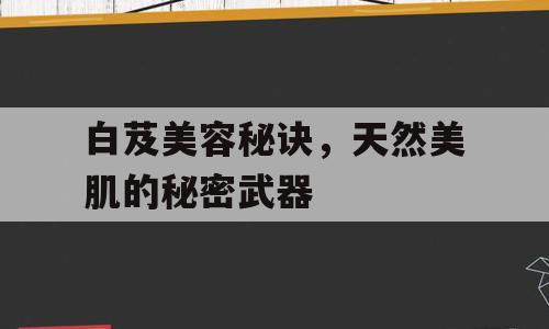 白芨美容秘诀，天然美肌的秘密武器