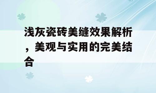 浅灰瓷砖美缝效果解析，美观与实用的完美结合
