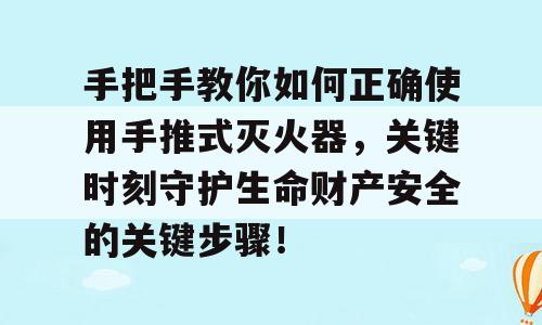 手把手教你如何正确使用手推式灭火器，关键时刻守护生命财产安全的关键步骤！