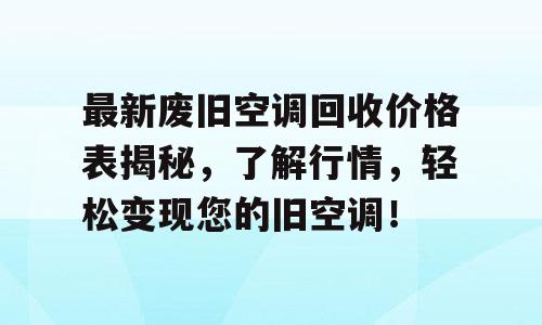 最新废旧空调回收价格表揭秘，了解行情，轻松变现您的旧空调！