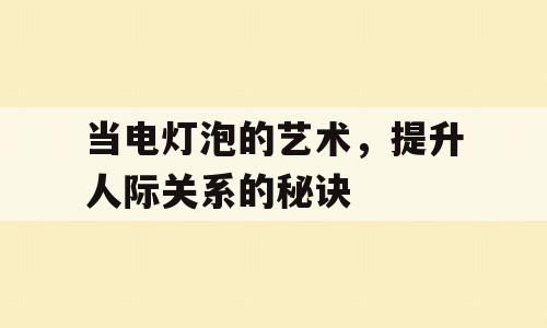 当电灯泡的艺术，提升人际关系的秘诀