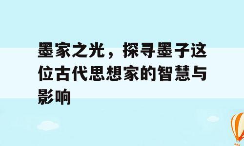 墨家之光，探寻墨子这位古代思想家的智慧与影响