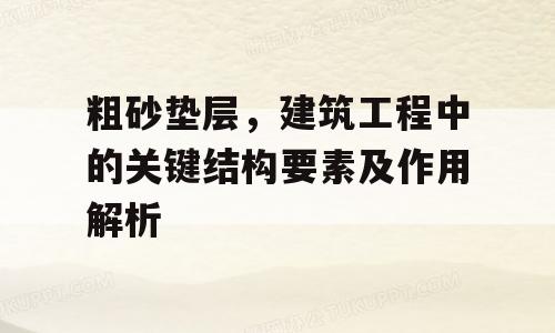 粗砂垫层，建筑工程中的关键结构要素及作用解析