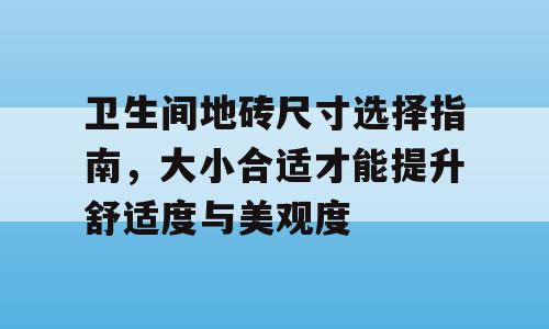 卫生间地砖尺寸选择指南，大小合适才能提升舒适度与美观度