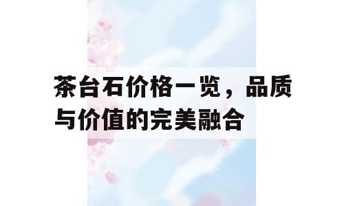 茶台石价格一览，品质与价值的完美融合