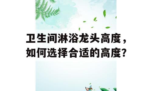 卫生间淋浴龙头高度，如何选择合适的高度？