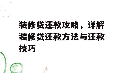 装修贷还款攻略，详解装修贷还款方法与还款技巧