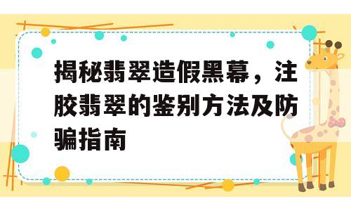 揭秘翡翠造假黑幕，注胶翡翠的鉴别方法及防骗指南