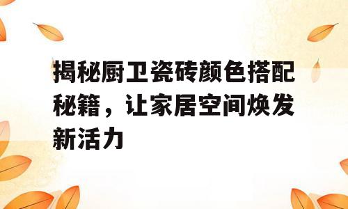 揭秘厨卫瓷砖颜色搭配秘籍，让家居空间焕发新活力