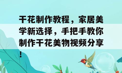 干花制作教程，家居美学新选择，手把手教你制作干花美物视频分享！