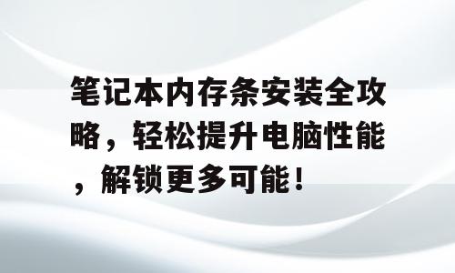 笔记本内存条安装全攻略，轻松提升电脑性能，解锁更多可能！