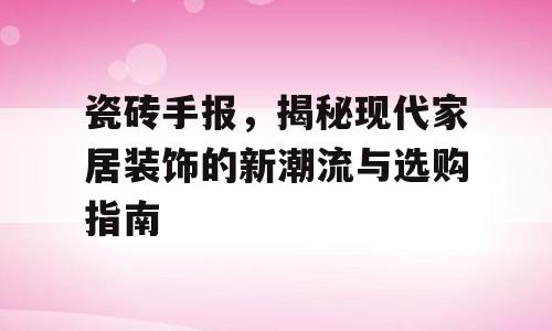 瓷砖手报，揭秘现代家居装饰的新潮流与选购指南